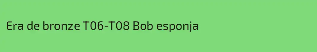 Era de bronze T06-T08 Bob esponja